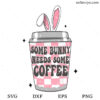 Some Bunny Needs Some Coffee SVG